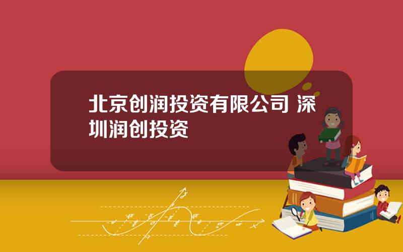 北京创润投资有限公司 深圳润创投资